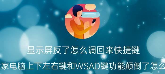 显示屏反了怎么调回来快捷键 我家电脑上下左右键和WSAD键功能颠倒了怎么回？